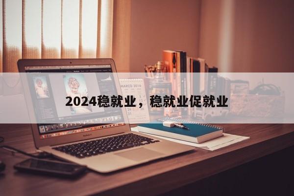 2024稳就业，稳就业促就业