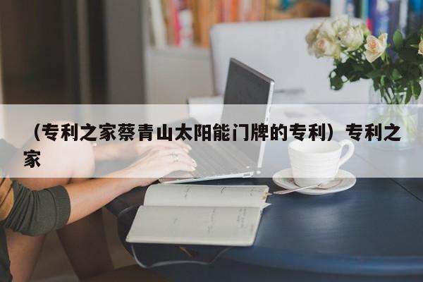 （专利之家蔡青山太阳能门牌的专利）专利之家