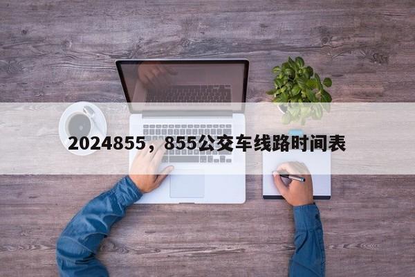 2024855，855公交车线路时间表