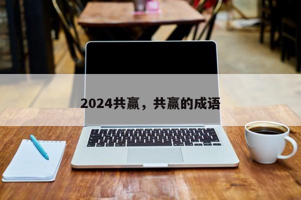 2024共赢，共赢的成语