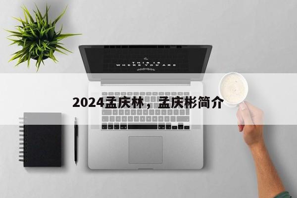 2024孟庆林，孟庆彬简介