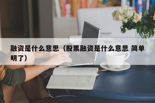 融资是什么意思（股票融资是什么意思 简单明了）