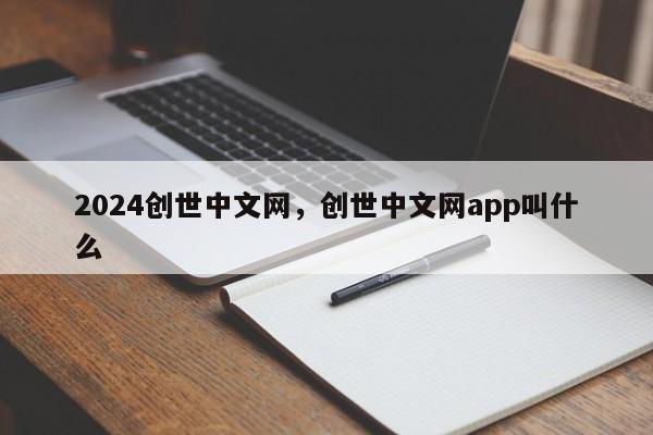 2024创世中文网，创世中文网app叫什么