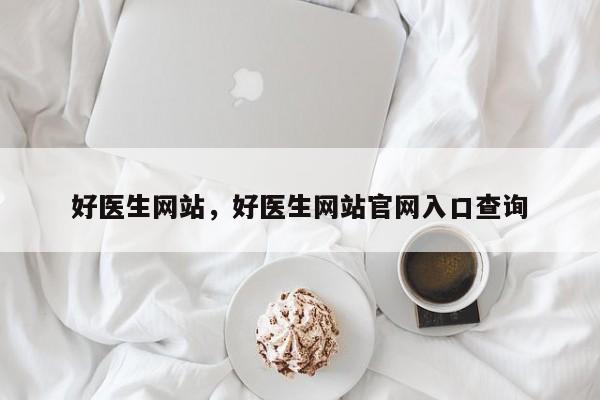 好医生网站，好医生网站官网入口查询