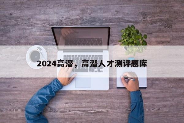 2024高潜，高潜人才测评题库