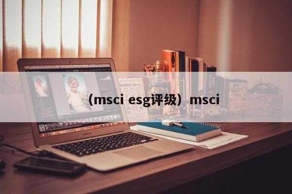 （msci esg评级）msci