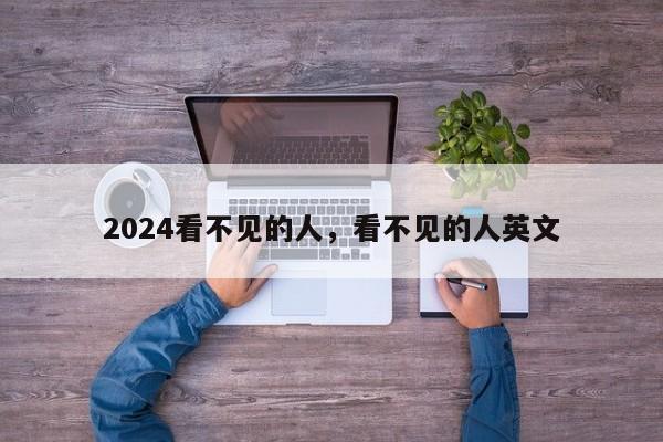 2024看不见的人，看不见的人英文