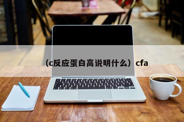 （c反应蛋白高说明什么）cfa