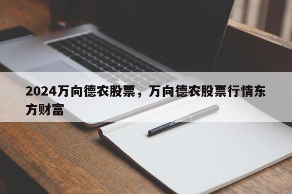 2024万向德农股票，万向德农股票行情东方财富