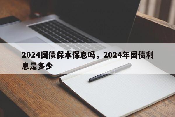 2024国债保本保息吗，2024年国债利息是多少