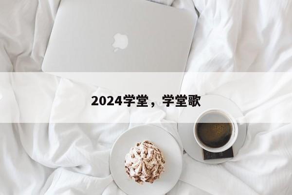 2024学堂，学堂歌