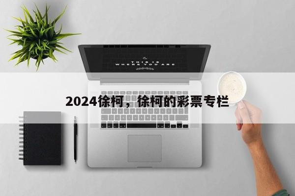 2024徐柯，徐柯的彩票专栏