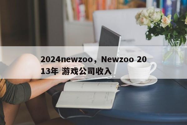 2024newzoo，Newzoo 2013年 游戏公司收入