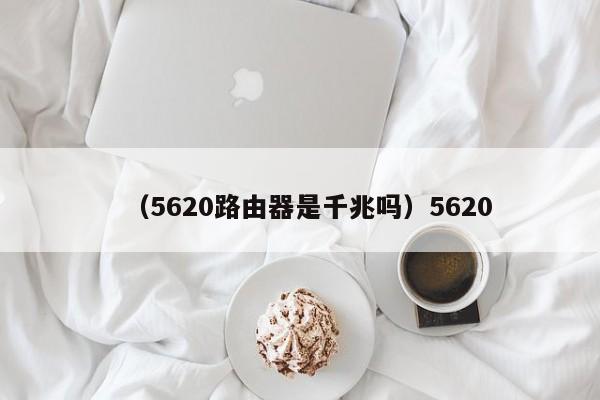 （5620路由器是千兆吗）5620