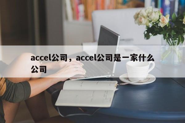 accel公司，accel公司是一家什么公司