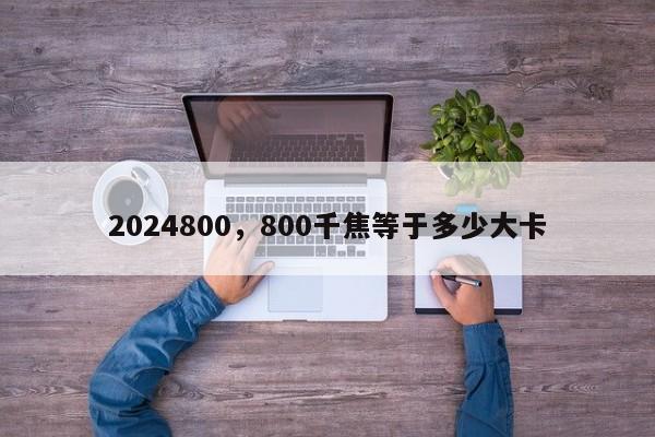 2024800，800千焦等于多少大卡