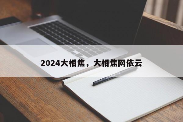 2024大相焦，大相焦网依云