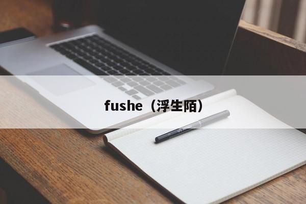 fushe（浮生陌）