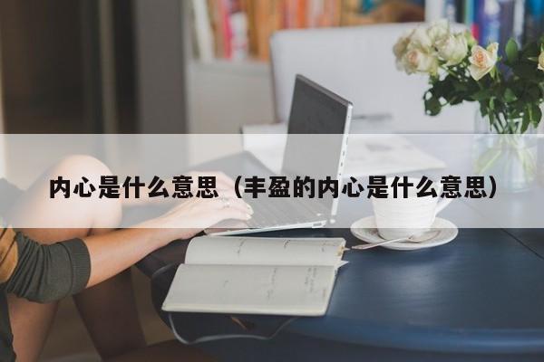 内心是什么意思（丰盈的内心是什么意思）