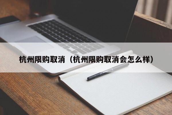 杭州限购取消（杭州限购取消会怎么样）