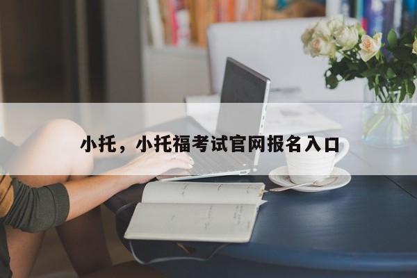 小托，小托福考试官网报名入口