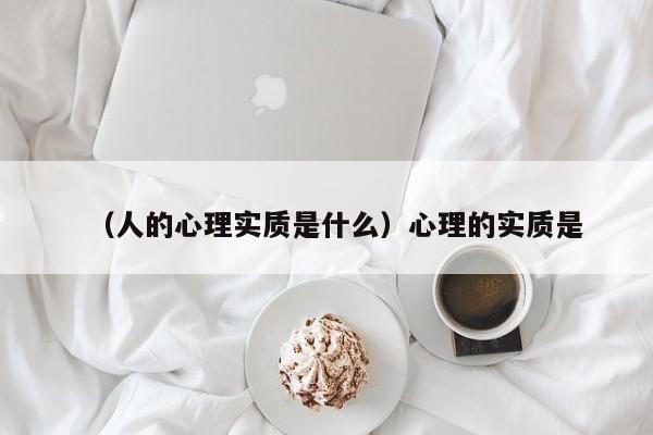 （人的心理实质是什么）心理的实质是