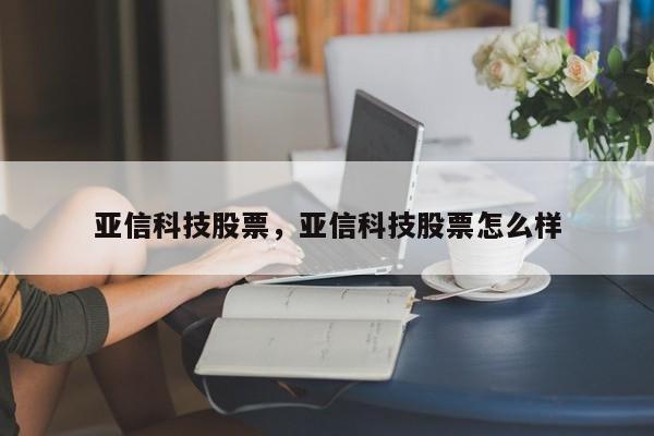 亚信科技股票，亚信科技股票怎么样