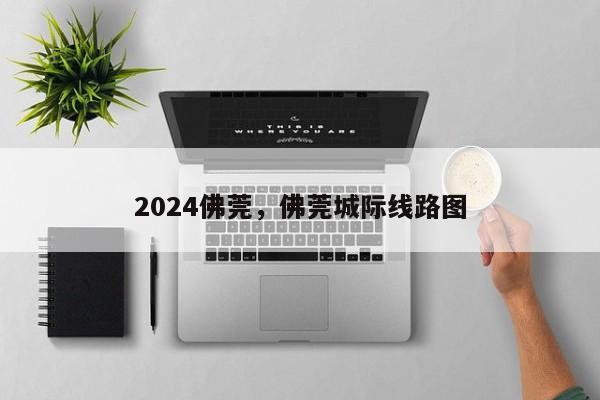 2024佛莞，佛莞城际线路图