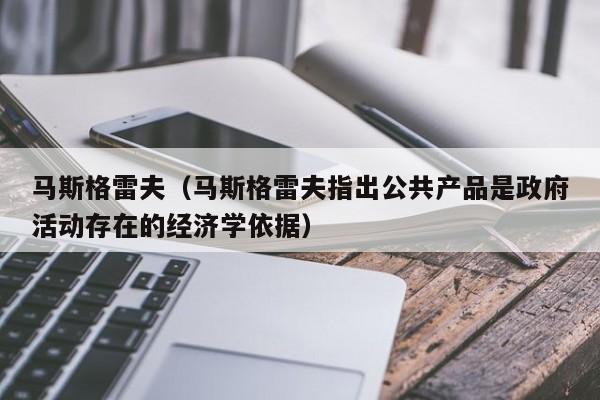 马斯格雷夫（马斯格雷夫指出公共产品是政府活动存在的经济学依据）