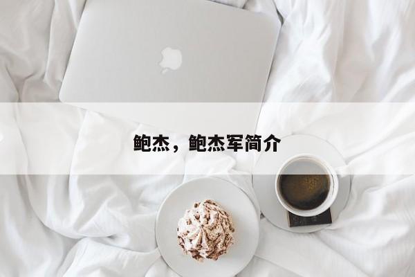 鲍杰，鲍杰军简介