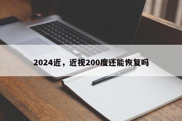 2024近，近视200度还能恢复吗