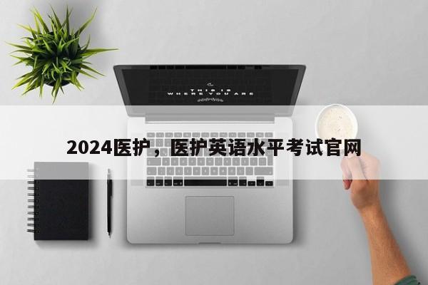 2024医护，医护英语水平考试官网