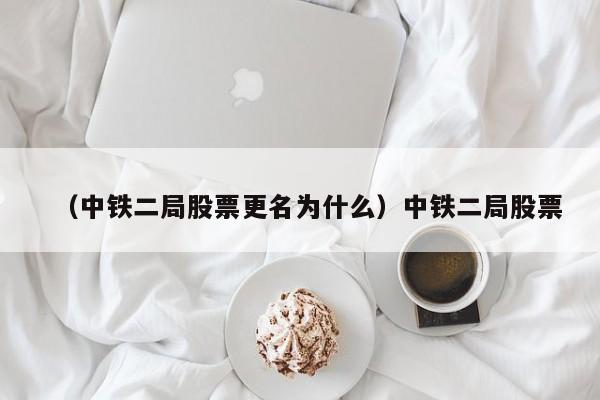 （中铁二局股票更名为什么）中铁二局股票