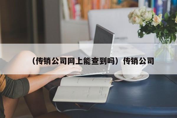 （传销公司网上能查到吗）传销公司