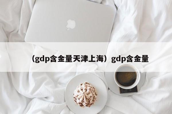 （gdp含金量天津上海）gdp含金量