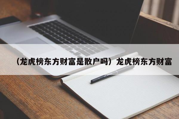 （龙虎榜东方财富是散户吗）龙虎榜东方财富