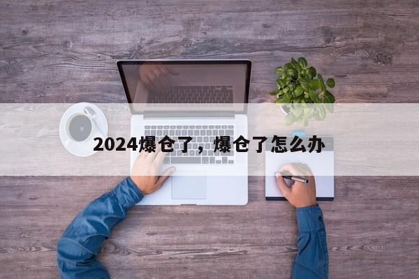 2024爆仓了，爆仓了怎么办