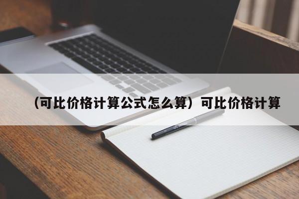 （可比价格计算公式怎么算）可比价格计算