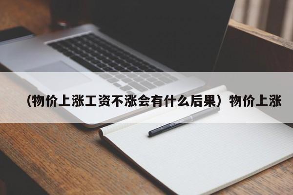 （物价上涨工资不涨会有什么后果）物价上涨