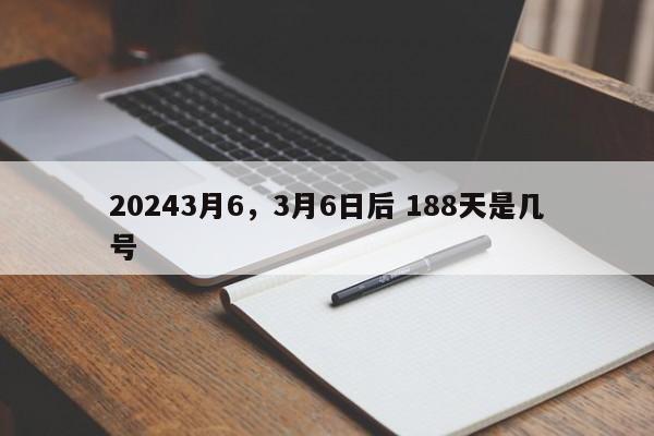 20243月6，3月6日后 188天是几号