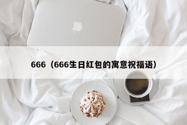 666（666生日红包的寓意祝福语）