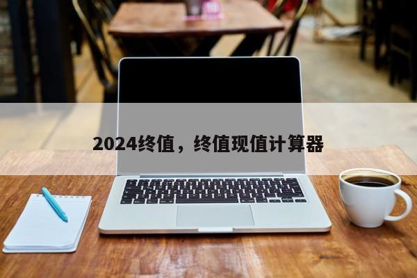 2024终值，终值现值计算器