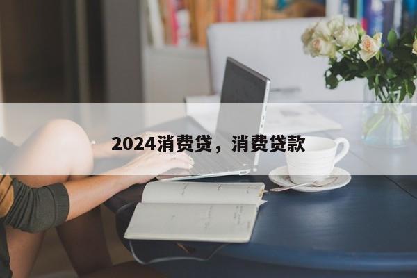 2024消费贷，消费贷款