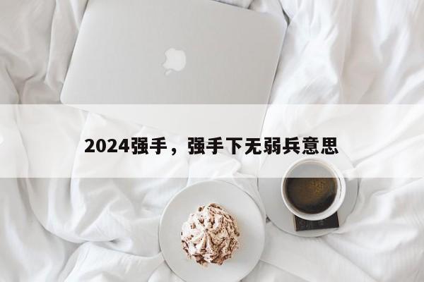 2024强手，强手下无弱兵意思