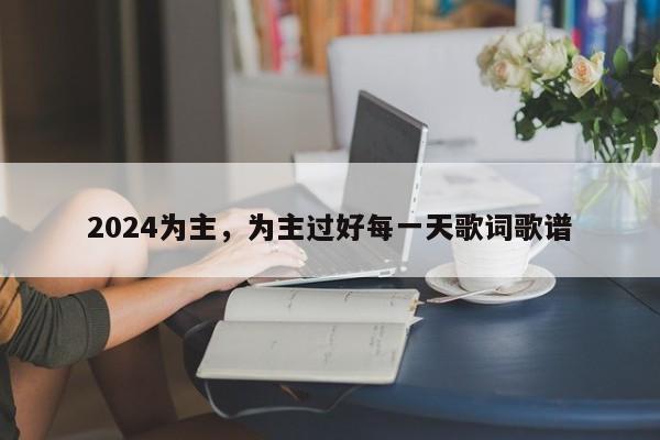 2024为主，为主过好每一天歌词歌谱