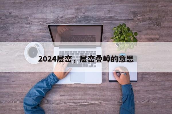 2024层峦，层峦叠嶂的意思