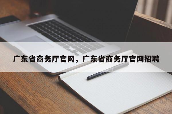 广东省商务厅官网，广东省商务厅官网招聘