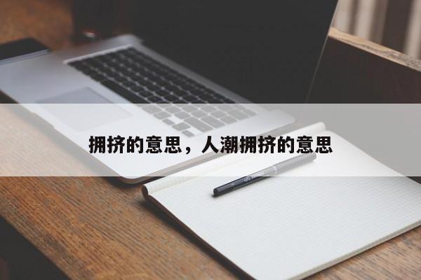 拥挤的意思，人潮拥挤的意思