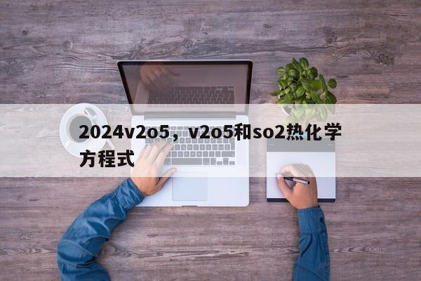 2024v2o5，v2o5和so2热化学方程式