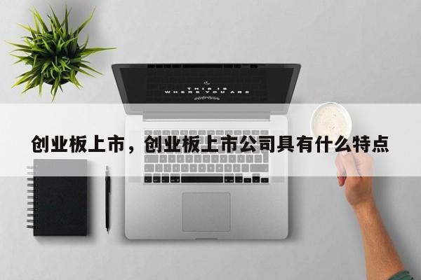 创业板上市，创业板上市公司具有什么特点